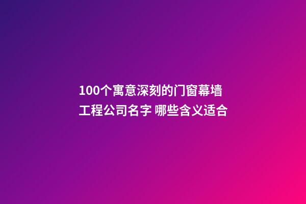 100个寓意深刻的门窗幕墙工程公司名字 哪些含义适合-第1张-公司起名-玄机派